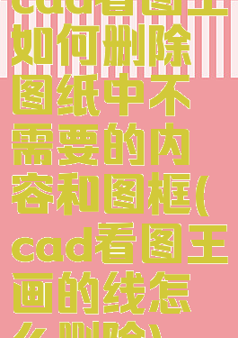 cad看图王如何删除图纸中不需要的内容和图框(cad看图王画的线怎么删除)