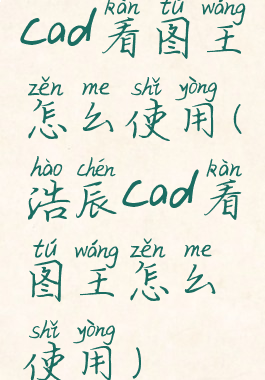 cad看图王怎么使用(浩辰cad看图王怎么使用)