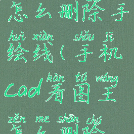 cad看图王怎么删除手绘线(手机cad看图王怎么删除标注)