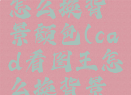 cad看图王怎么换背景颜色(cad看图王怎么换背景颜色设置)