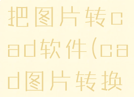 cad编辑器把图片转cad软件(cad图片转换器)