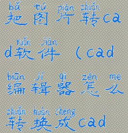 cad编辑器把图片转cad软件(cad编辑器怎么转换成cad文件)