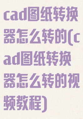 cad图纸转换器怎么转的(cad图纸转换器怎么转的视频教程)