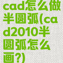 cad怎么做半圆弧(cad2010半圆弧怎么画?)
