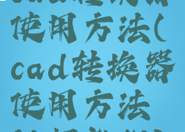 cad转换器使用方法(cad转换器使用方法视频教程)