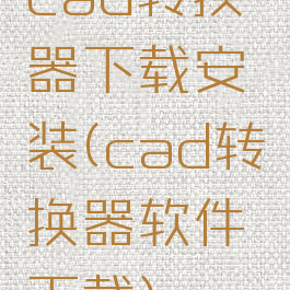 cad转换器下载安装(cad转换器软件下载)