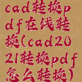 cad转换pdf在线转换(cad2021转换pdf怎么转换)