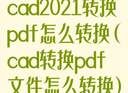 cad2021转换pdf怎么转换(cad转换pdf文件怎么转换)