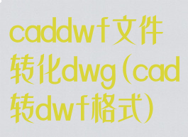 caddwf文件转化dwg(cad转dwf格式)