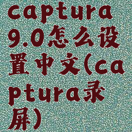 captura9.0怎么设置中文(captura录屏)