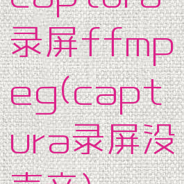 captura录屏ffmpeg(captura录屏没声音)