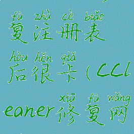 ccleaner修复注册表后很卡(ccleaner修复网络)