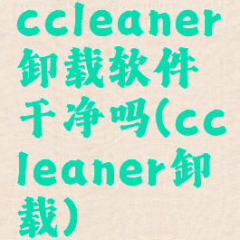 ccleaner卸载软件干净吗(ccleaner卸载)