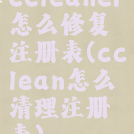 ccleaner怎么修复注册表(cclean怎么清理注册表)