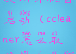 ccleaner怎么关闭开机自启动(ccleaner怎么取消开机启动)