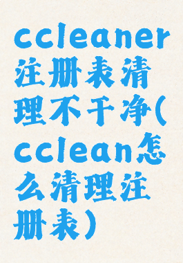 ccleaner注册表清理不干净(cclean怎么清理注册表)