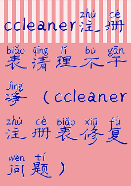 ccleaner注册表清理不干净(ccleaner注册表修复问题)