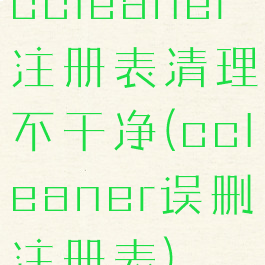 ccleaner注册表清理不干净(ccleaner误删注册表)