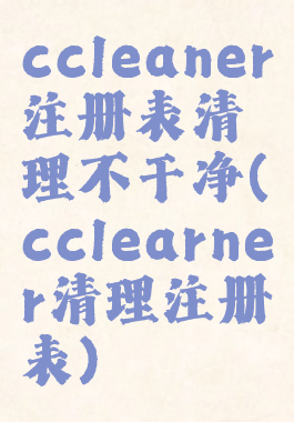 ccleaner注册表清理不干净(cclearner清理注册表)