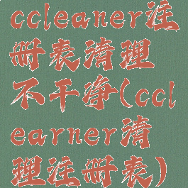 ccleaner注册表清理不干净(cclearner清理注册表)