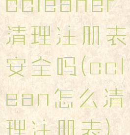 ccleaner清理注册表安全吗(cclean怎么清理注册表)