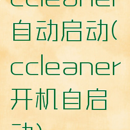 ccleaner自动启动(ccleaner开机自启动)