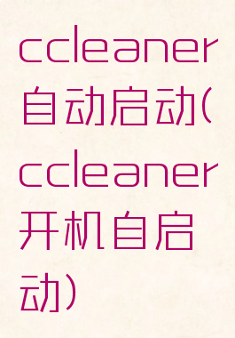ccleaner自动启动(ccleaner开机自启动)