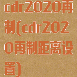 cdr2020再制(cdr2020再制距离设置)