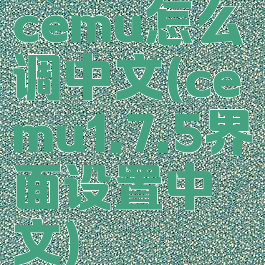 cemu怎么调中文(cemu1.7.5界面设置中文)