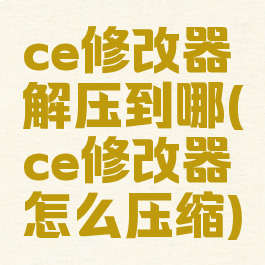 ce修改器解压到哪(ce修改器怎么压缩)