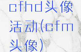 cfhd头像活动(cfm头像)