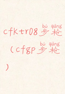 cfktr08步枪(cfgp步枪)