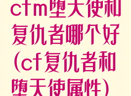 cfm堕天使和复仇者哪个好(cf复仇者和堕天使属性)