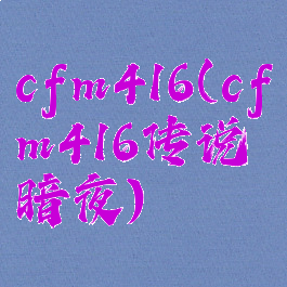 cfm416(cfm416传说暗夜)