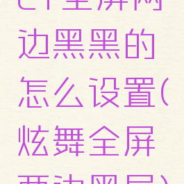 cf全屏两边黑黑的怎么设置(炫舞全屏两边黑屏)