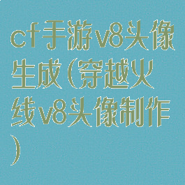 cf手游v8头像生成(穿越火线v8头像制作)