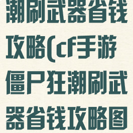 cf手游僵尸狂潮刷武器省钱攻略(cf手游僵尸狂潮刷武器省钱攻略图)