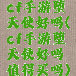 cf手游堕天使好吗(cf手游堕天使好吗值得买吗)