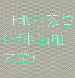 cf水晶双管(cf水晶枪大全)