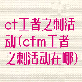 cf王者之刺活动(cfm王者之刺活动在哪)