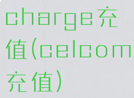 charge充值(celcom充值)