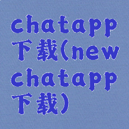 chatapp下载(newchatapp下载)