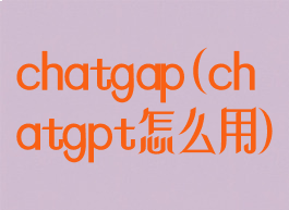 chatgap(chatgpt怎么用)