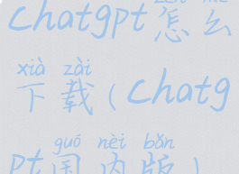 chatgpt怎么下载(chatgpt国内版)