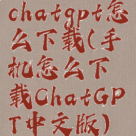 chatgpt怎么下载(手机怎么下载ChatGPT中文版)