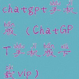 chatgpt手机版(ChatGPT手机版下载vip)