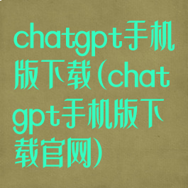 chatgpt手机版下载(chatgpt手机版下载官网)