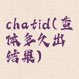 chatid(查体多久出结果)