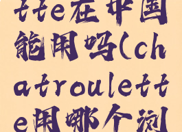 chatroulette在中国能用吗(chatroulette用哪个浏览器)