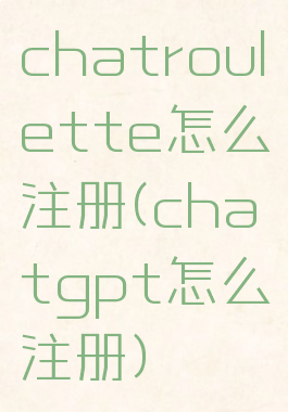 chatroulette怎么注册(chatgpt怎么注册)